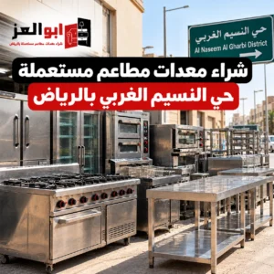 شراء معدات مطاعم مستعملة حي النسيم الغربي بالرياض من أبو العز